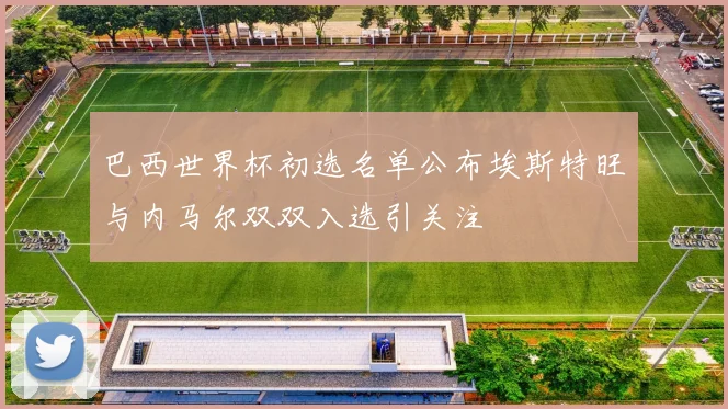 巴西世界杯初选名单公布埃斯特旺与内马尔双双入选引关注