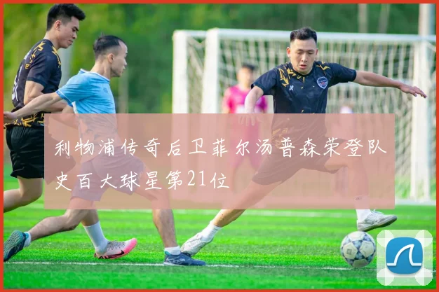 利物浦传奇后卫菲尔汤普森荣登队史百大球星第21位