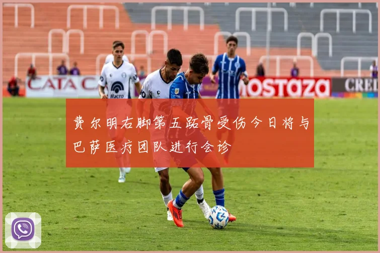 费尔明右脚第五跖骨受伤今日将与巴萨医疗团队进行会诊