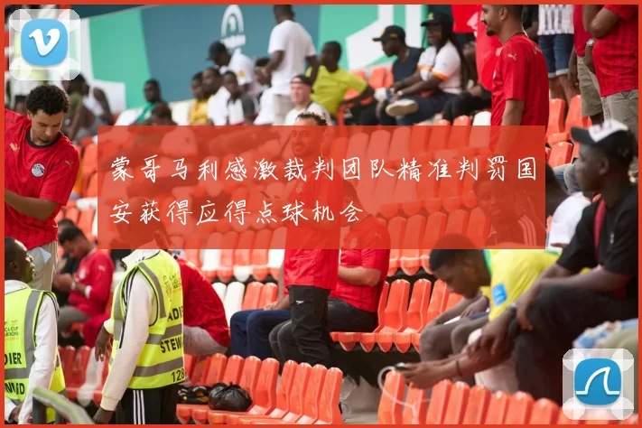蒙哥马利感激裁判团队精准判罚国安获得应得点球机会