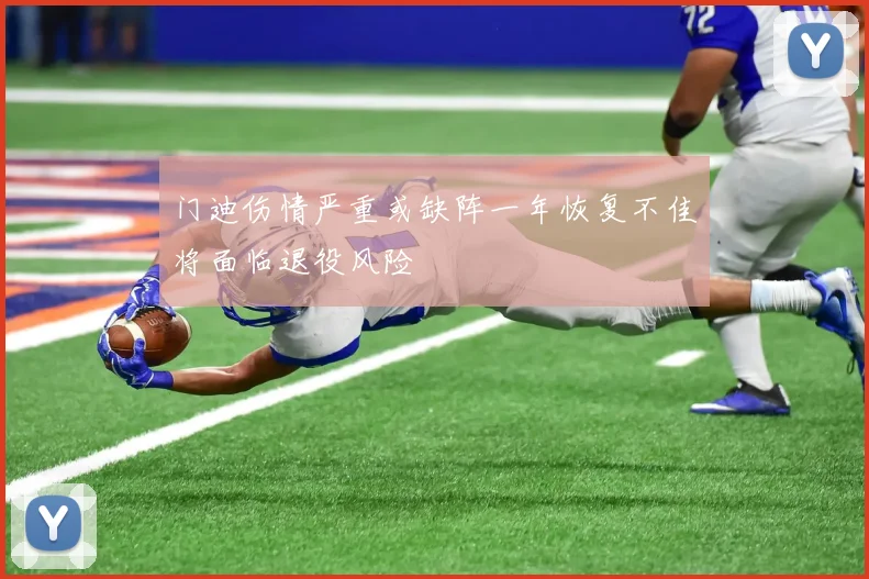 门迪伤情严重或缺阵一年恢复不佳将面临退役风险