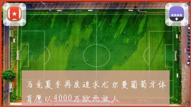 马竞夏季再度追求尤尔曼葡萄牙体育愿以4000万欧元放人