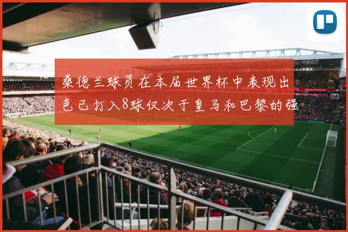 桑德兰球员在本届世界杯中表现出色已打入8球仅次于皇马和巴黎的强劲表现