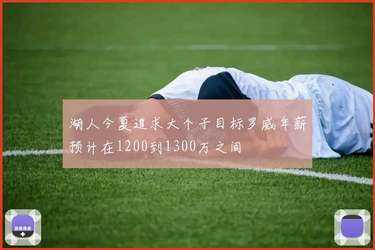 湖人今夏追求大个子目标罗威年薪预计在1200到1300万之间