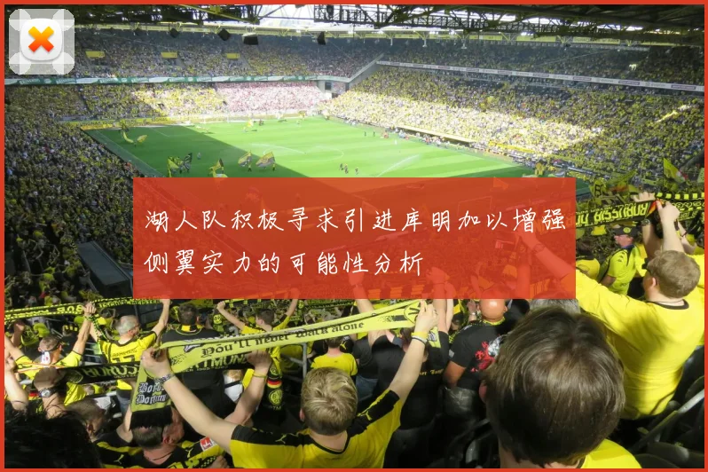 湖人队积极寻求引进库明加以增强侧翼实力的可能性分析
